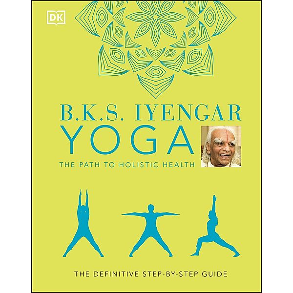 B.K.S. Iyengar Yoga The Path to Holistic Health, B. K. S. Iyengar