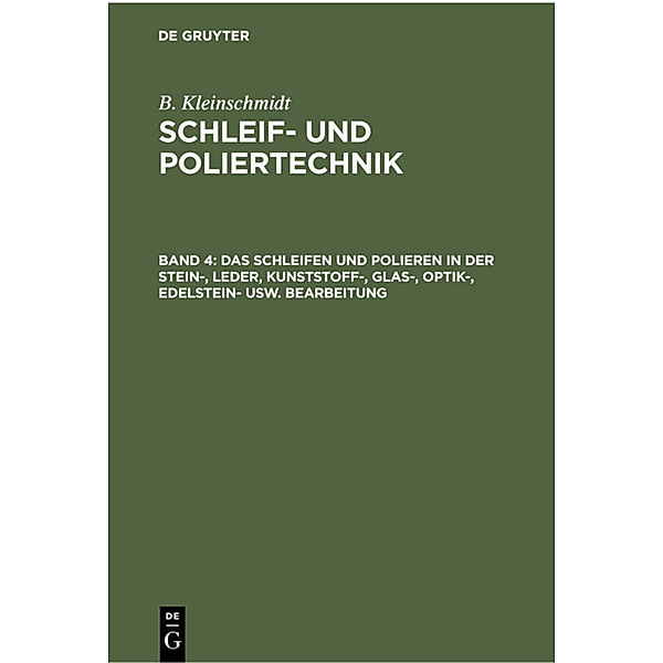 B. Kleinschmidt: Schleif- und Poliertechnik / Band 4 / Das Schleifen und Polieren in der Stein-, Leder, Kunststoff-, Glas-, Optik-, Edelstein- usw. Bearbeitung, B. Kleinschmidt