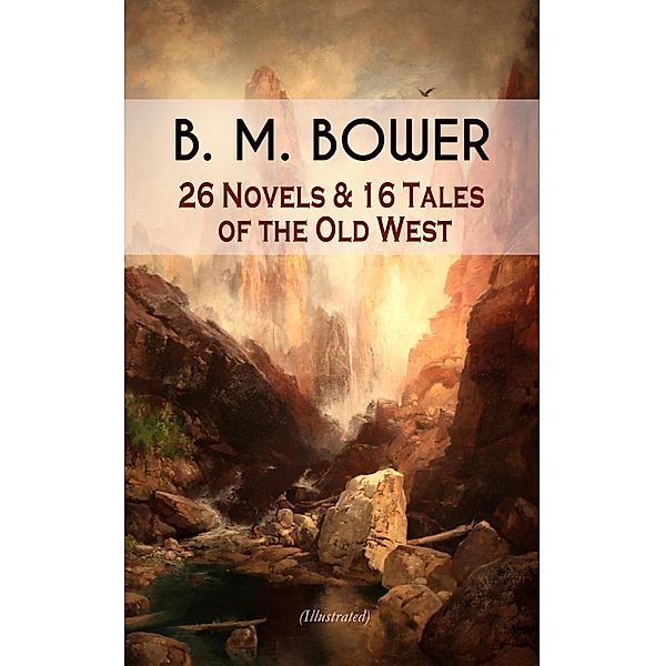 B. M. BOWER: 26 Novels & 16 Tales of the Old West (Illustrated), B. M. Bower