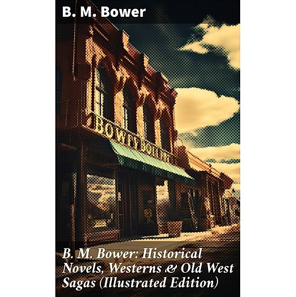 B. M. Bower: Historical Novels, Westerns & Old West Sagas (Illustrated Edition), B. M. Bower