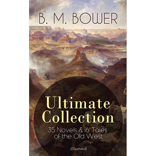 B. M. BOWER Ultimate Collection: 35 Novels & 16 Tales of the Old West (Illustrated), B. M. Bower