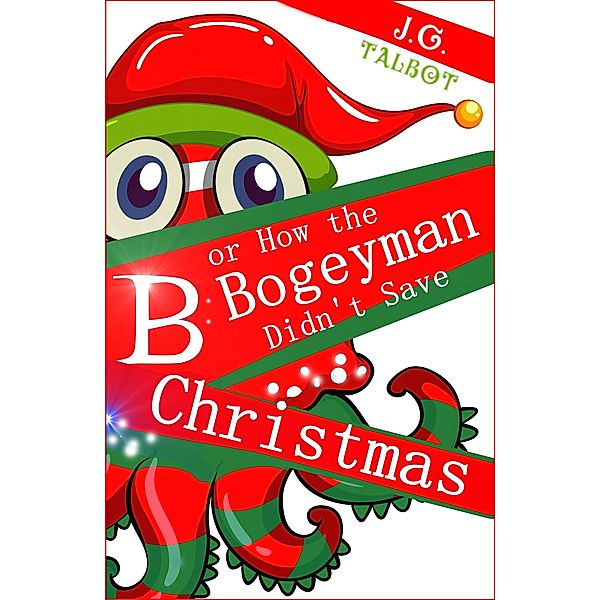 B or How the Bogeyman Didn't Save Christmas, J. G. Talbot