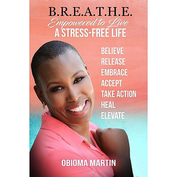 B.R.E.A.T.H.E.  Empowered to Live a Stress-Free Life, Obioma Martin