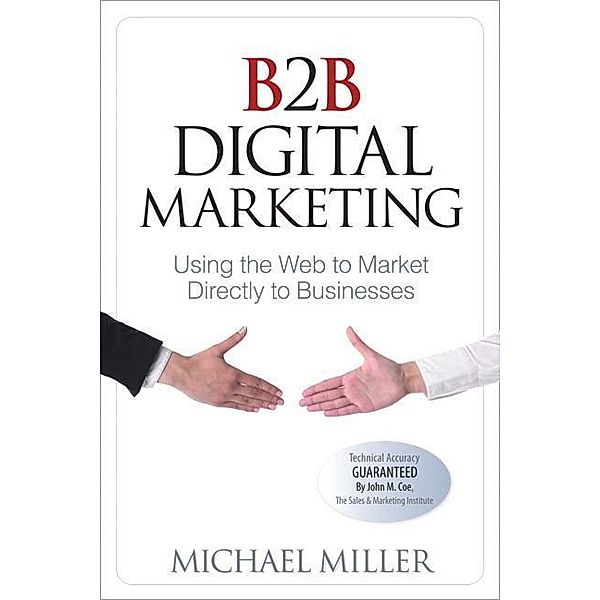 B2B Digital Marketing: Using the Web to Market Directly to Businesses, Michael Miller