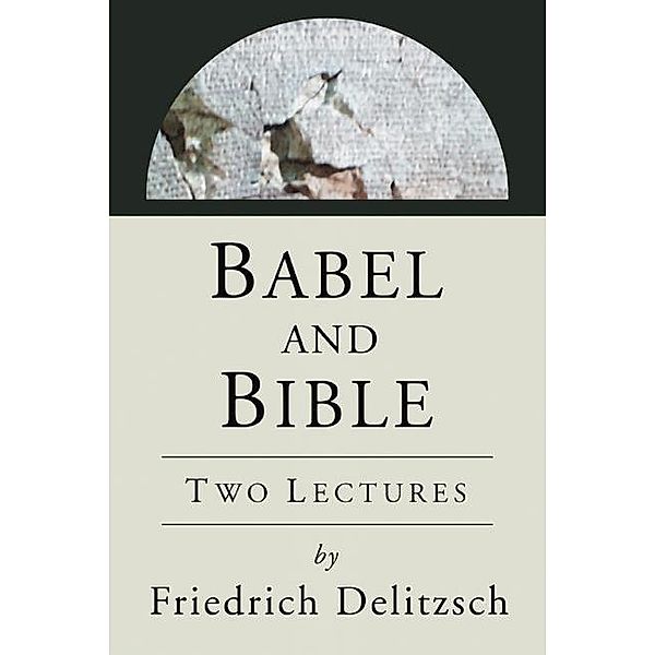 Babel and Bible / Ancient Near East: Classic Studies, Friedrich Delitszch