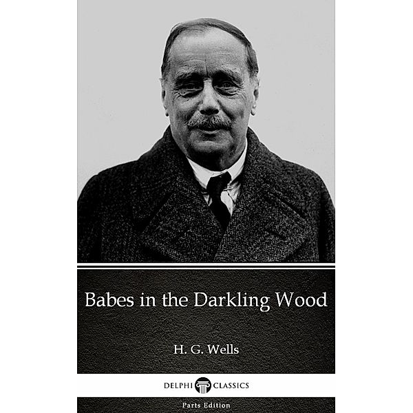 Babes in the Darkling Wood by H. G. Wells (Illustrated) / Delphi Parts Edition (H. G. Wells) Bd.49, H. G. Wells