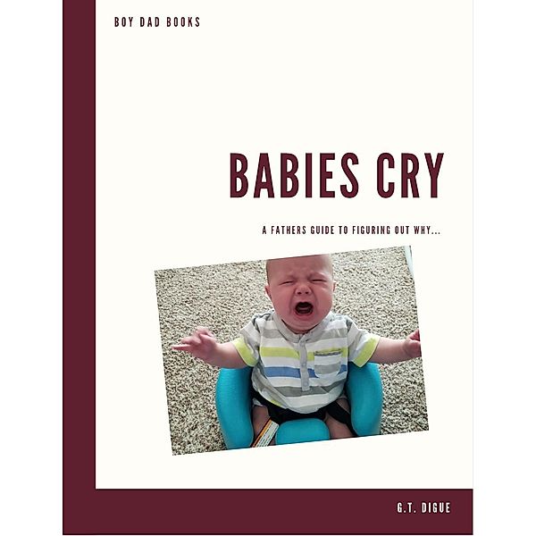 Babies Cry, A Father's Guide To Figuring Out Why (BOY DAD) / BOY DAD, G. T. Digue