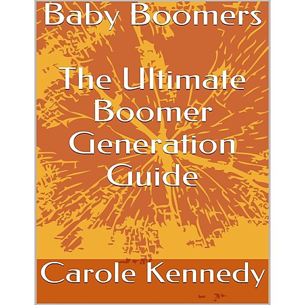 Baby Boomers: The Ultimate Boomer Generation Guide, Carole Kennedy