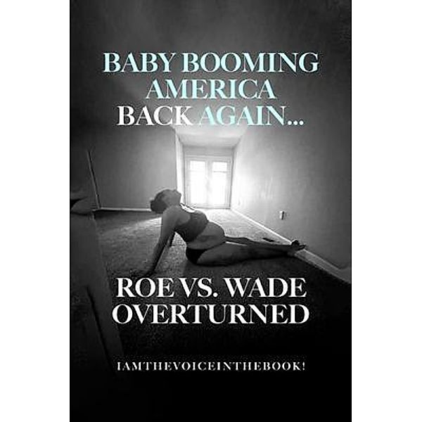 BABY BOOMING AMERICA BACK AGAIN...ROE VS. WADE  OVERTURNED, Iamthevoiceinthebook Wilson