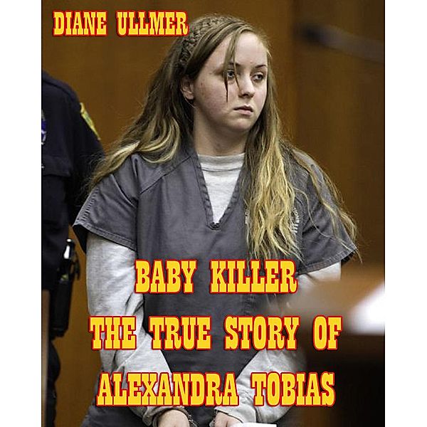 Baby Killer The True Story of Alexandra Tobias, Diane Ullmer