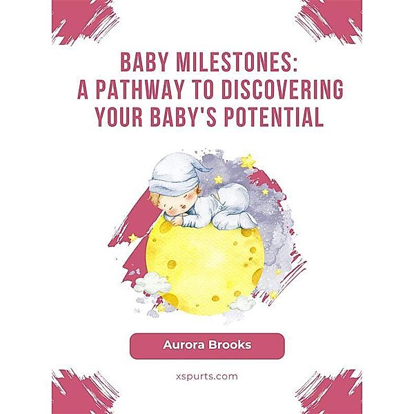 Baby Milestones- A Pathway to Discovering Your Baby's Potential, Aurora Brooks