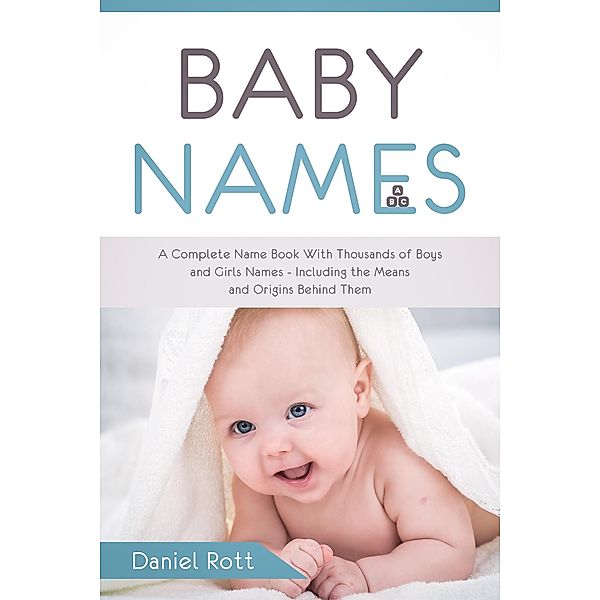 Baby Names: A Complete Name Book With Thousands of Boys and Girls Names - Including the Means and Origins Behind Them, Daniel Rott