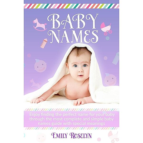 Baby Names: Enjoy Finding The Perfect Name For Your Baby Through The Most Complete And Simple Baby Names Guide With Special Meanings, Emily Roselyn