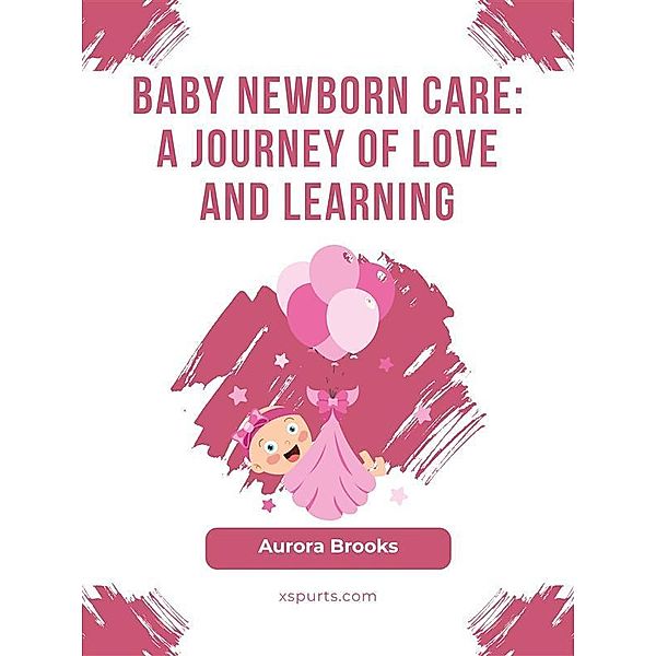 Baby Newborn Care- A Journey of Love and Learning, Aurora Brooks