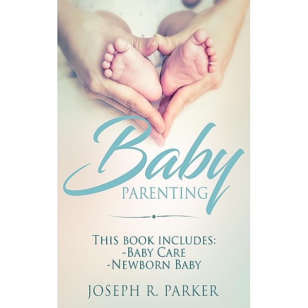Baby Parenting: 2 Book box set. Includes: Newborn Baby, Baby Care. All you need to know about infant and toddler development, sleep, feeding, teeth and more! (Wise Parenting) / Wise Parenting, Joseph R. Parker