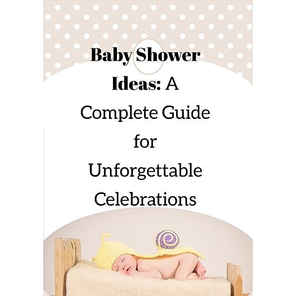 Baby Shower Ideas: A Complete Guide for Unforgettable Celebrations, Don Carlos