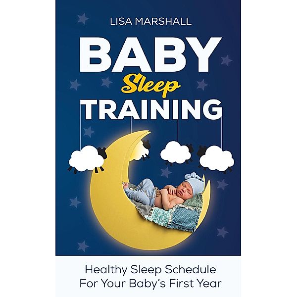 Baby Sleep Training: Healthy Sleep Schedule For Your Baby's First Year (Positive Parenting, #5) / Positive Parenting, Lisa Marshall