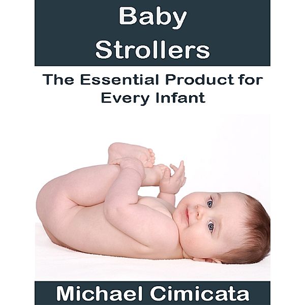 Baby Strollers: The Essential Product for Every Infant, Michael Cimicata