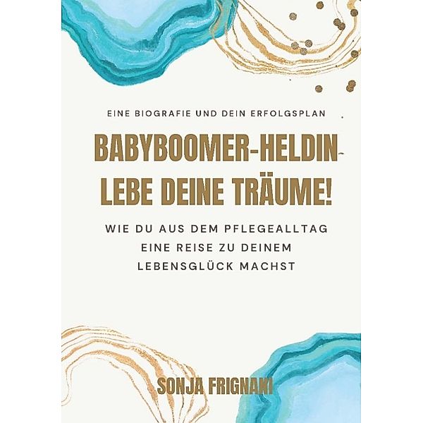 Babyboomer-Heldin, lebe deine Träume!, Sonja Frignani