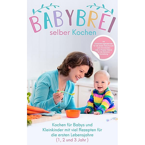 Babybrei selber kochen:: Kochen für Babys und Kleinkinder mit Rezepten für die ersten Lebensjahre, Better Cooking