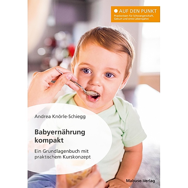 Babyernährung kompakt / Auf den Punkt Bd.1, Andrea Knörle-Schiegg