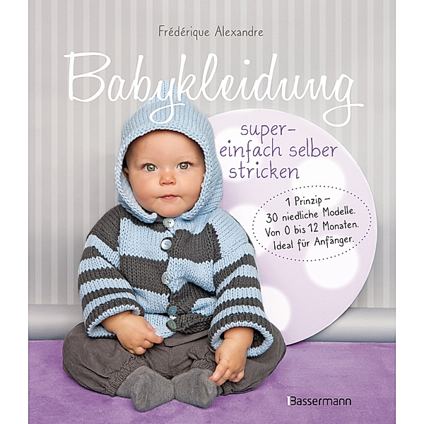 Babykleidung supereinfach selber stricken! 1 Prinzip - 30 niedliche Modelle, Frédérique Alexandre, Yolaine Fournie