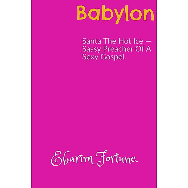 Babylon: Santa The Hot Ice - Sassy Preacher Of A Sexy Gospel (The Fall Of Eden, And Rise Of Babylon, #1), Ebarim Fortune