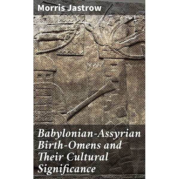 Babylonian-Assyrian Birth-Omens and Their Cultural Significance, Morris Jastrow