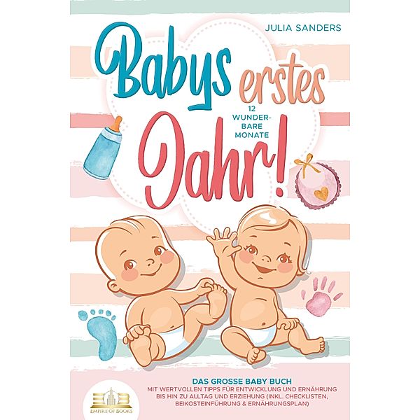 Babys erstes Jahr! 12 wunderbare Monate: Das große Baby Buch mit wertvollen Tipps für Entwicklung und Ernährung bis hin zu Alltag und Erziehung (inkl. Checklisten, Beikosteinführung & Ernährungsplan), Julia Sanders