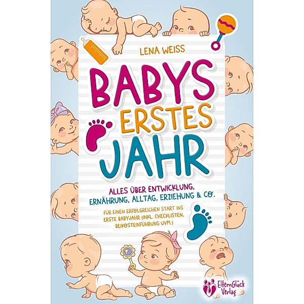 Babys erstes Jahr - Der grosse Baby Ratgeber: Alles über Entwicklung, Ernährung, Alltag, Erziehung & Co. - Für einen erfolgreichen Start ins erste Babyjahr (inkl. Checklisten, Beikosteinführung uvm.), Lena Weiss