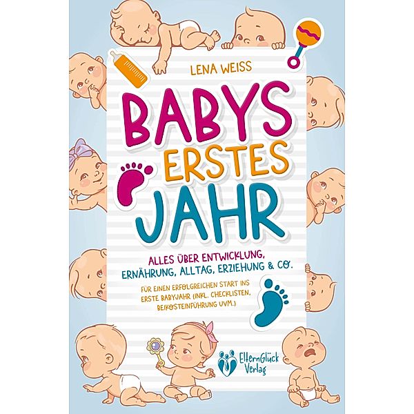 Babys erstes Jahr - Der große Baby Ratgeber: Alles über Entwicklung, Ernährung, Alltag, Erziehung & Co. - Für einen erfolgreichen Start ins erste Babyjahr (inkl. Checklisten, Beikosteinführung uvm.), Lena Weiss