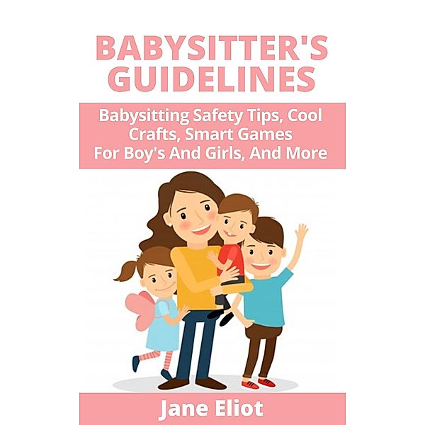 Babysitter's Guidelines: Babysitting Safety Tips, Cool Crafts, Smart Games For Boy's And Girls, And More, Jane Eliot