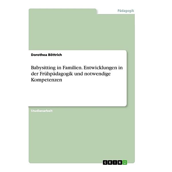 Babysitting in Familien. Entwicklungen in der Frühpädagogik und notwendige Kompetenzen, Dorothea Böttrich