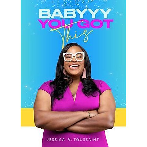 BABYYY YOU GOT THIS, Jessica V. Toussaint