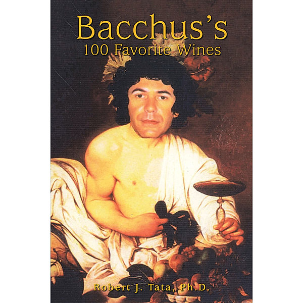 Bacchus’S 100 Favorite Wines, Robert J. Tata Ph.D.