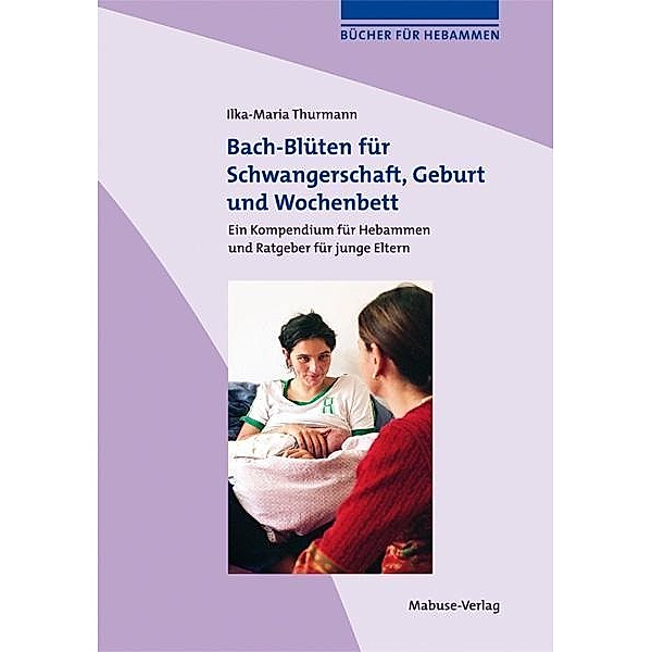 Bach-Blüten für Schwangerschaft, Geburt und Wochenbett, Ilka-Maria Thurmann