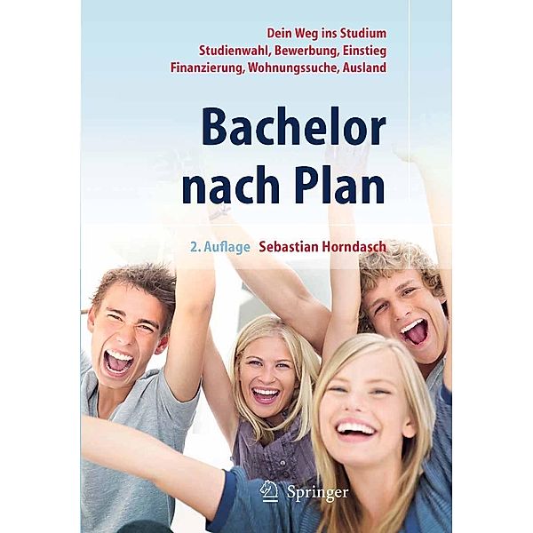 Bachelor nach Plan. Dein Weg ins Studium: Studienwahl, Bewerbung, Einstieg, Finanzierung, Wohnungssuche, Auslandsstudium, Sebastian Horndasch