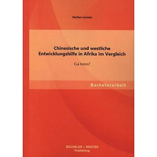 Bachelorarbeit / Chinesische und westliche Entwicklungshilfe in Afrika im Vergleich: Cui bono?, Stefan Lorenz