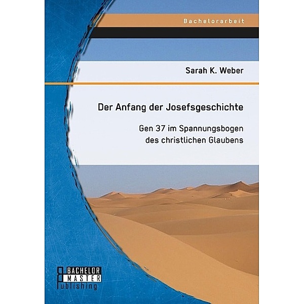 Bachelorarbeit / Der Anfang der Josefsgeschichte: Gen 37 im Spannungsbogen des christlichen Glaubens, Sarah K. Weber