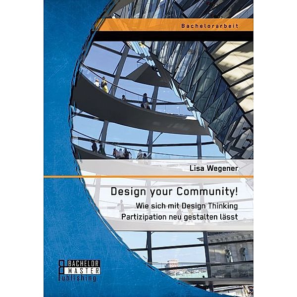 Bachelorarbeit / Design your Community! Wie sich mit Design Thinking Partizipation neu gestalten lässt, Lisa Wegener