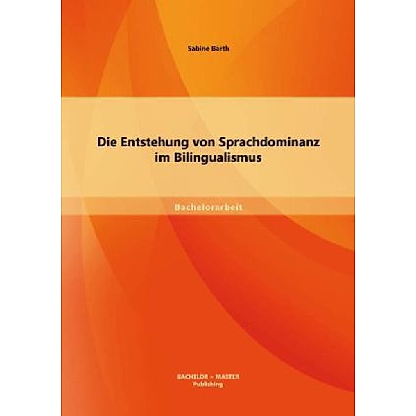 Bachelorarbeit / Die Entstehung von Sprachdominanz im Bilingualismus, Sabine Barth