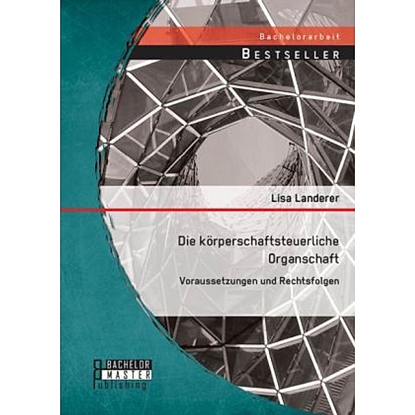 Bachelorarbeit / Die körperschaftsteuerliche Organschaft: Voraussetzungen und Rechtsfolgen, Lisa Landerer