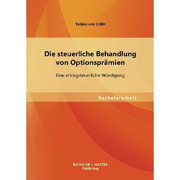 Bachelorarbeit / Die steuerliche Behandlung von Optionsprämien, Tobias von Cölln