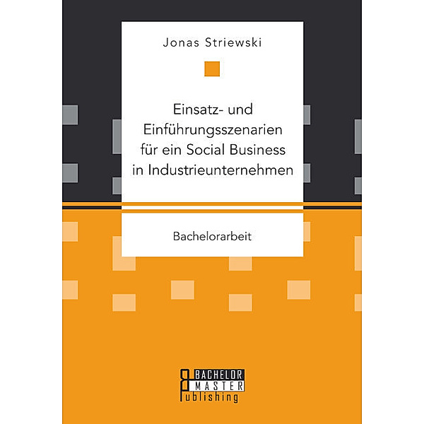 Bachelorarbeit / Einsatz- und Einführungsszenarien für ein Social Business in Industrieunternehmen, Jonas Striewski