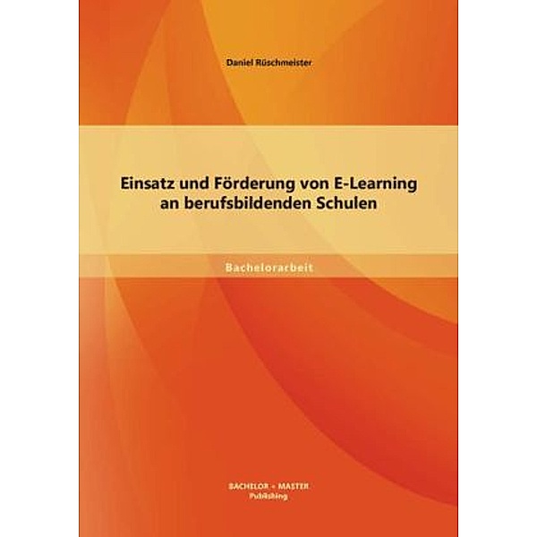 Bachelorarbeit / Einsatz und Förderung von E-Learning an berufsbildenden Schulen, Daniel Rüschmeister