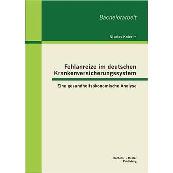Bachelorarbeit / Fehlanreize im deutschen Krankenversicherungssystem: Eine gesundheitsökonomische Analyse, Nikolas Knierim