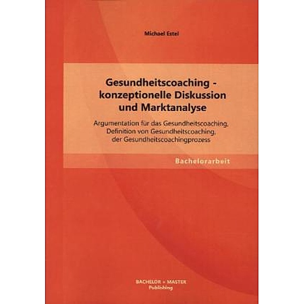 Bachelorarbeit / Gesundheitscoaching - konzeptionelle Diskussion und Marktanalyse, Michael Estel