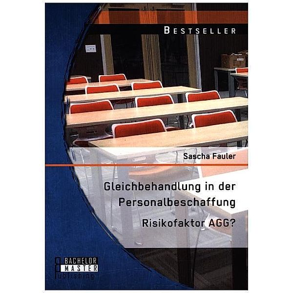 Bachelorarbeit / Gleichbehandlung in der Personalbeschaffung: Risikofaktor AGG?, Sascha Fauler