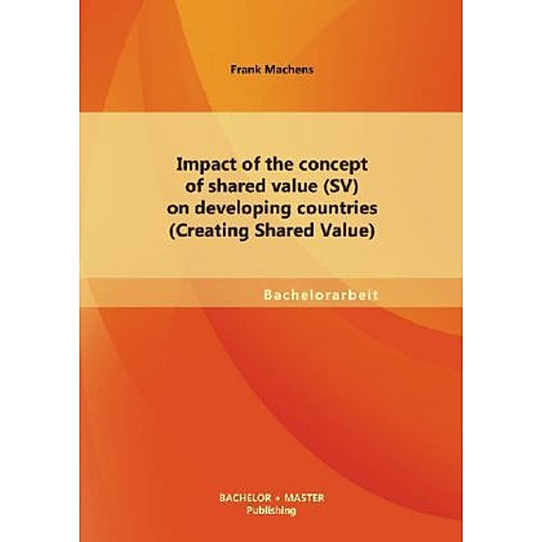 Bachelorarbeit / Impact of the concept of shared value (SV) on developing countries (Creating Shared Value), Frank Machens
