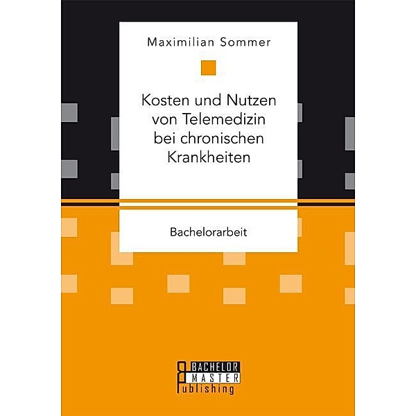 Bachelorarbeit / Kosten und Nutzen von Telemedizin bei chronischen Krankheiten, Maximilian Sommer